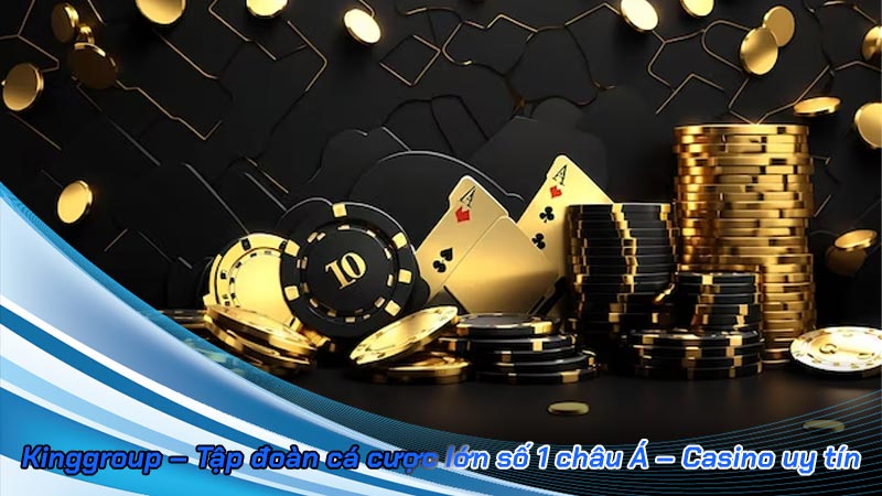 Kinggroup – Tập đoàn cá cược lớn số 1 châu Á – Casino uy tín